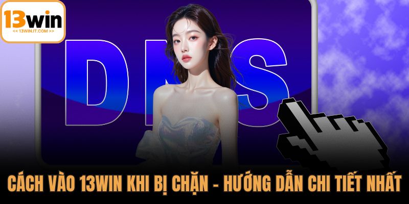 Cách vào 13WIN khi bị chặn
